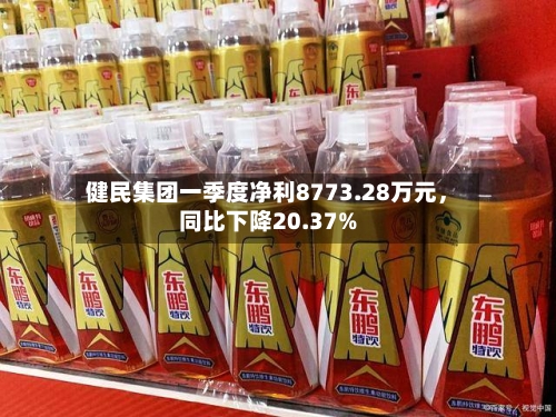 健民集团一季度净利8773.28万元，同比下降20.37%-第1张图片