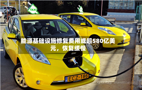 能源基础设施修复费用或超580亿美元，恢复缓慢-第1张图片