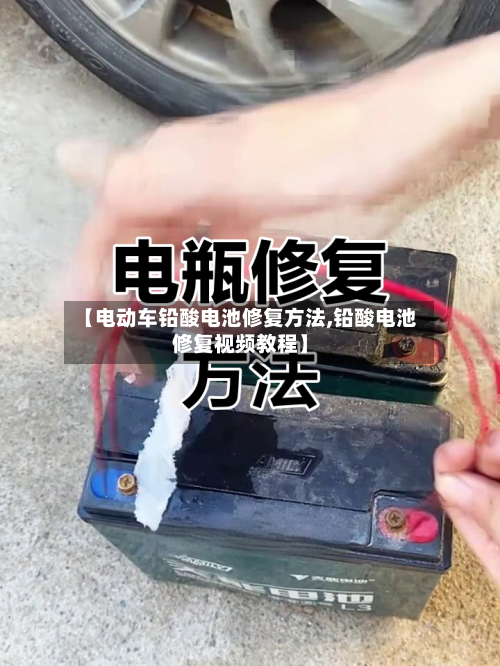 【电动车铅酸电池修复方法,铅酸电池修复视频教程】-第1张图片