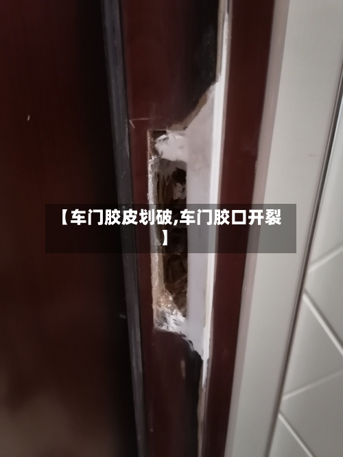 【车门胶皮划破,车门胶口开裂】-第1张图片