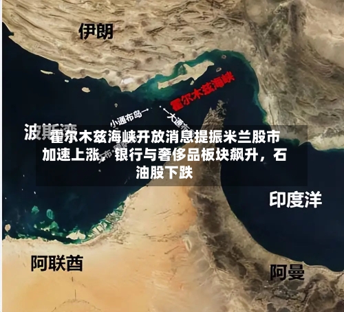 霍尔木兹海峡开放消息提振米兰股市加速上涨，银行与奢侈品板块飙升	，石油股下跌-第1张图片