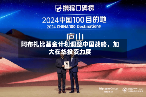 阿布扎比基金计划调整中国战略，加大在华投资力度-第1张图片