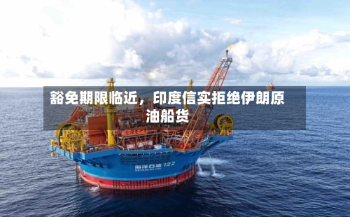 豁免期限临近，印度信实拒绝伊朗原油船货-第3张图片