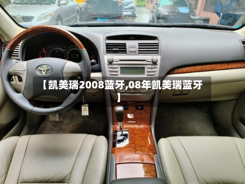 【凯美瑞2008蓝牙,08年凯美瑞蓝牙】-第1张图片