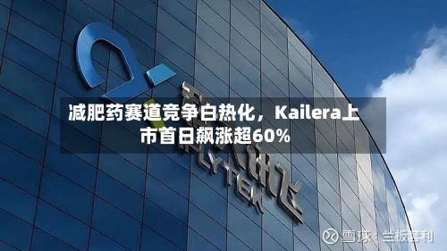 减肥药赛道竞争白热化	，Kailera上市首日飙涨超60%-第1张图片