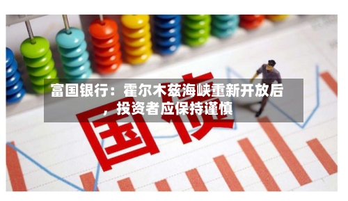 富国银行：霍尔木兹海峡重新开放后，投资者应保持谨慎-第2张图片