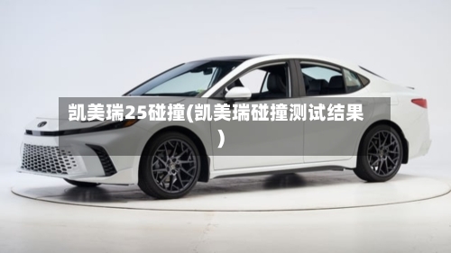 凯美瑞25碰撞(凯美瑞碰撞测试结果)-第1张图片