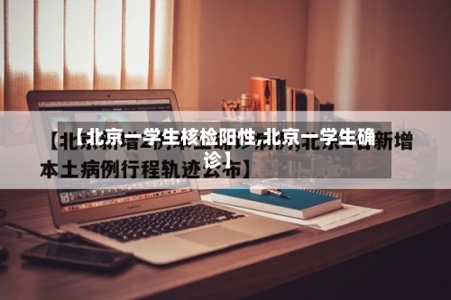 【北京一学生核检阳性,北京一学生确诊】-第1张图片