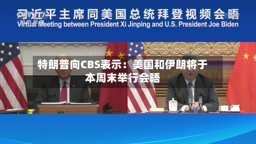 特朗普向CBS表示：美国和伊朗将于本周末举行会晤-第2张图片
