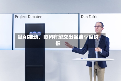 受AI推动	，IBM有望交出强劲季度财报-第1张图片