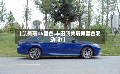 【凯美瑞15蓝色,丰田凯美瑞有蓝色混动吗?】-第3张图片
