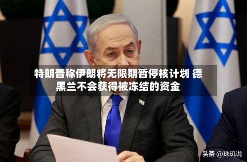 特朗普称伊朗将无限期暂停核计划 德黑兰不会获得被冻结的资金-第1张图片