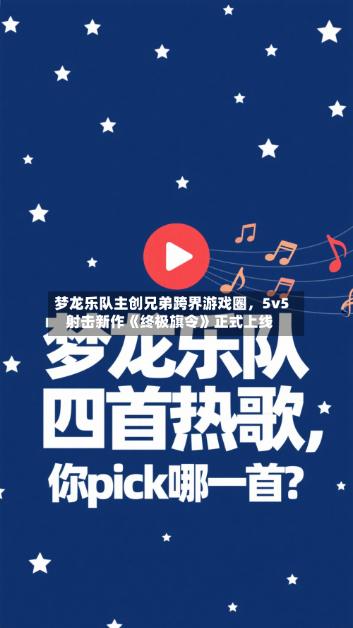 梦龙乐队主创兄弟跨界游戏圈，5v5射击新作《终极旗令》正式上线-第1张图片