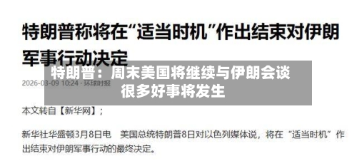 特朗普：周末美国将继续与伊朗会谈 很多好事将发生-第3张图片