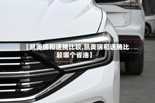 【凯美瑞和速腾比较,凯美瑞和速腾比较哪个省油】-第2张图片