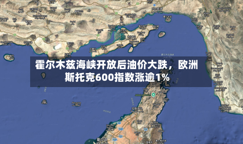 霍尔木兹海峡开放后油价大跌	，欧洲斯托克600指数涨逾1%-第1张图片