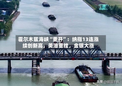 霍尔木兹海峡“重开	”：纳指13连涨续创新高	，美油重挫，金银大涨-第1张图片