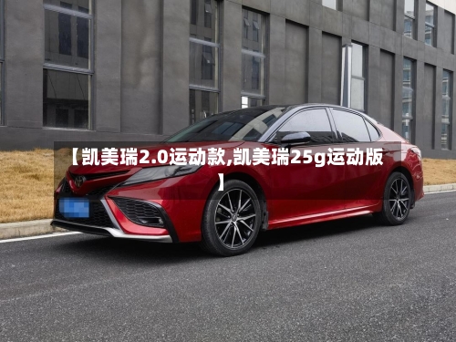 【凯美瑞2.0运动款,凯美瑞25g运动版】-第1张图片