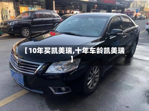 【10年买凯美瑞,十年车龄凯美瑞】-第3张图片