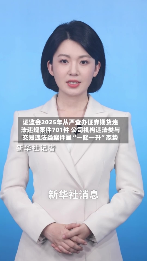 证监会2025年从严查办证券期货违法违规案件701件 公司机构违法类与交易违法类案件呈“一降一升”态势-第1张图片