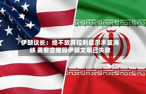 伊朗议长：绝不放弃控制霍尔木兹海峡 美妄言摧毁伊朗文明已失败-第2张图片