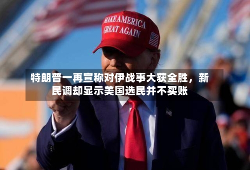 特朗普一再宣称对伊战事大获全胜	，新民调却显示美国选民并不买账-第2张图片