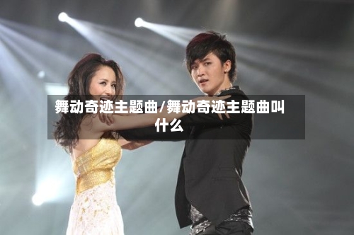 舞动奇迹主题曲/舞动奇迹主题曲叫什么-第1张图片