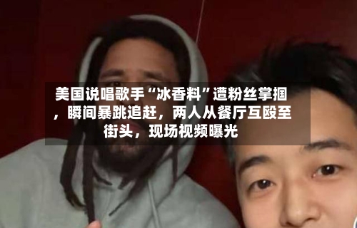 美国说唱歌手“冰香料”遭粉丝掌掴	，瞬间暴跳追赶，两人从餐厅互殴至街头，现场视频曝光-第1张图片