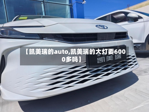 【凯美瑞的auto,凯美瑞的大灯要6000多吗】-第3张图片