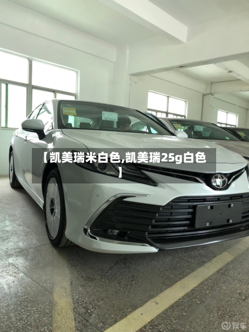 【凯美瑞米白色,凯美瑞25g白色】-第1张图片