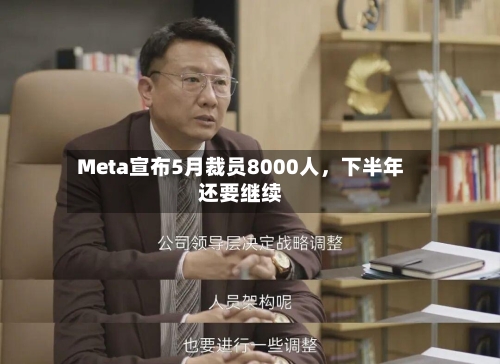 Meta宣布5月裁员8000人，下半年还要继续-第1张图片
