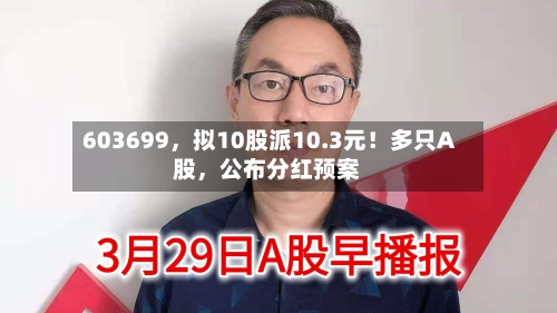 603699，拟10股派10.3元！多只A股，公布分红预案-第2张图片