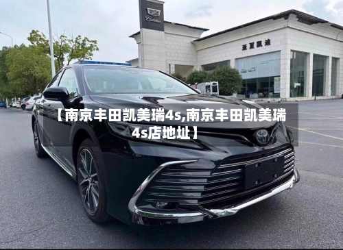 【南京丰田凯美瑞4s,南京丰田凯美瑞4s店地址】-第1张图片