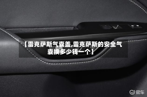 【雷克萨斯气囊盖,雷克萨斯的安全气囊换多少钱一个】-第2张图片