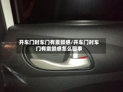 开车门时车门有震颤感/开车门时车门有震颤感怎么回事-第1张图片