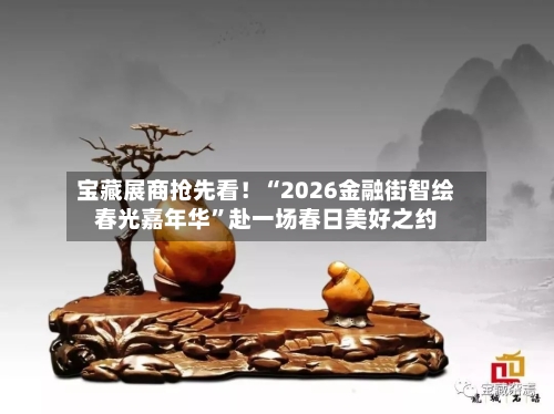 宝藏展商抢先看！“2026金融街智绘春光嘉年华	”赴一场春日美好之约-第2张图片