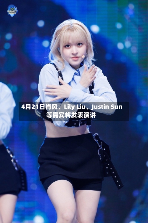 4月21日肖风、Lily Liu	、Justin Sun等嘉宾将发表演讲-第1张图片