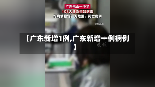 【广东新增1例,广东新增一例病例】-第2张图片
