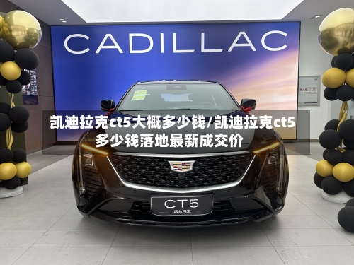 凯迪拉克ct5大概多少钱/凯迪拉克ct5多少钱落地最新成交价-第3张图片