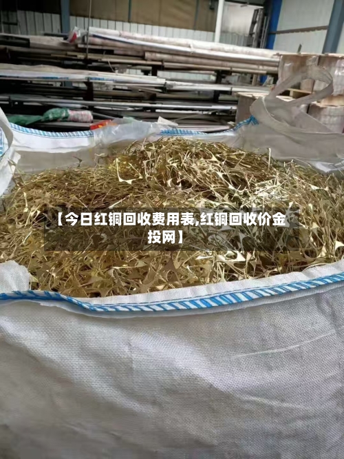 【今日红铜回收费用表,红铜回收价金投网】-第1张图片