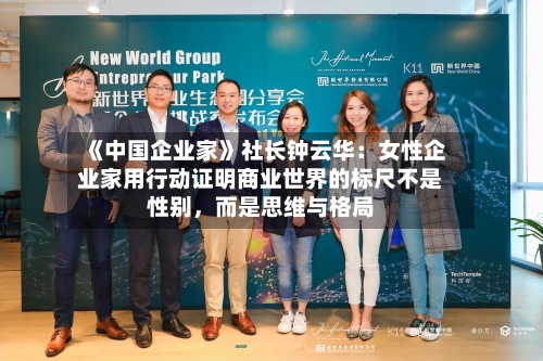 《中国企业家》社长钟云华：女性企业家用行动证明商业世界的标尺不是性别	，而是思维与格局-第3张图片