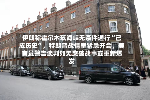 伊朗称霍尔木兹海峡无条件通行“已成历史	”	，特朗普战情室紧急开会，美官员警告谈判如无突破战事或重新爆发-第3张图片