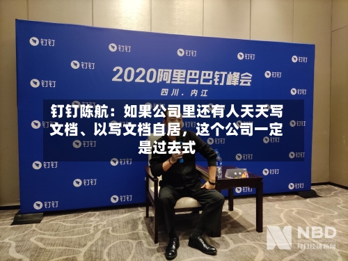 钉钉陈航：如果公司里还有人天天写文档、以写文档自居，这个公司一定是过去式-第2张图片