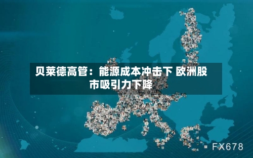贝莱德高管：能源成本冲击下 欧洲股市吸引力下降-第1张图片