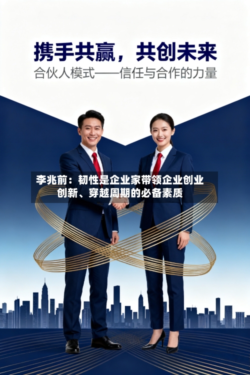 李兆前：韧性是企业家带领企业创业创新	、穿越周期的必备素质-第2张图片
