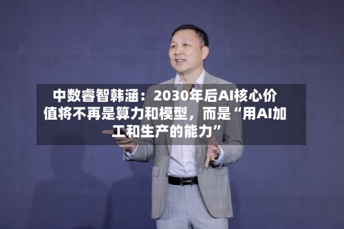 中数睿智韩涵：2030年后AI核心价值将不再是算力和模型，而是“用AI加工和生产的能力”-第3张图片