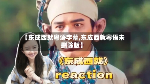 【东成西就粤语字幕,东成西就粤语未删除版】-第1张图片