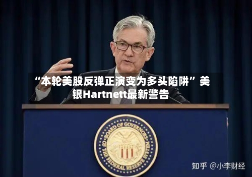 “本轮美股反弹正演变为多头陷阱” 美银Hartnett最新警告-第3张图片