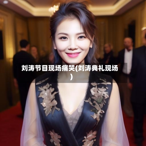 刘涛节目现场痛哭(刘涛典礼现场)-第1张图片