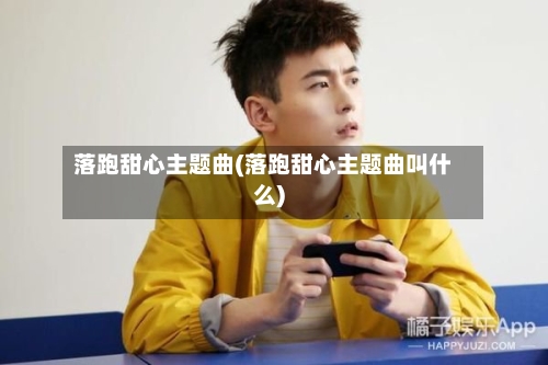 落跑甜心主题曲(落跑甜心主题曲叫什么)-第1张图片